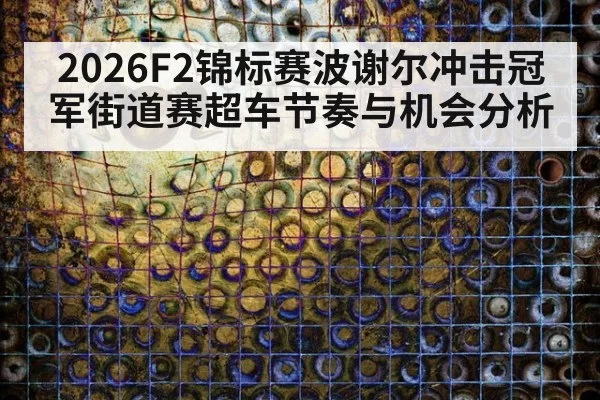 2026F2锦标赛波谢尔冲击冠军街道赛超车节奏与机会分析