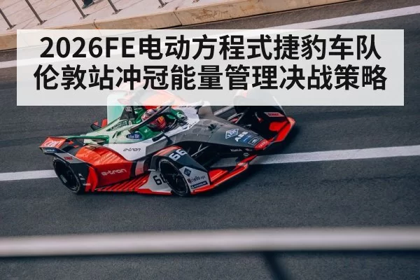 2026FE电动方程式捷豹车队伦敦站冲冠能量管理决战策略