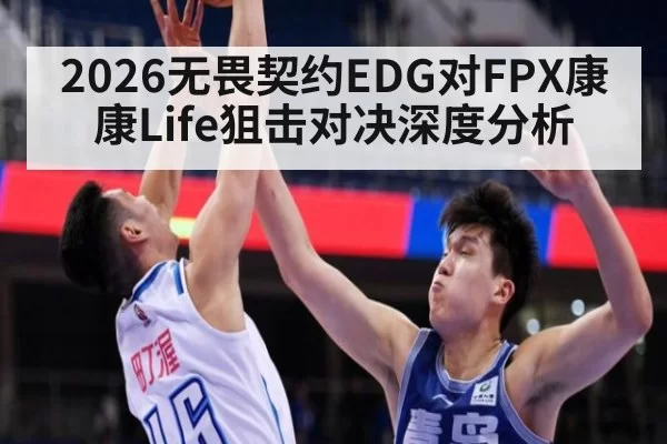 2026无畏契约EDG对FPX康康Life狙击对决深度分析